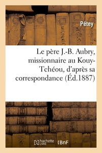 Le père J.-B. Aubry, missionnaire au Kouy-Tchéou, d'après sa correspondance