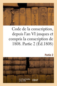 Code de la conscription ou Recueil des lois et des arrêtés du gouvernement des décrets impériaux