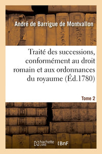 Traité des successions, conformément au droit romain et aux ordonnances du royaume. Tome 2