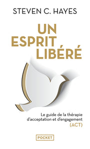 Un esprit libéré - Le Guide de la thérapie d'acceptation et d'engagement (ACT)