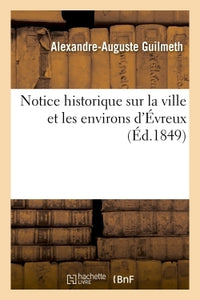 Notice historique sur la ville et les environs d'Évreux, par A. Guilmeth