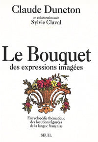 Le Bouquet des expressions imagées. Encyclopédie thématique des locutions figurées...