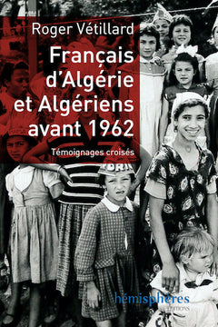 Francais d'Algerie et Algeriens avant 1962 - Temoignages Croises