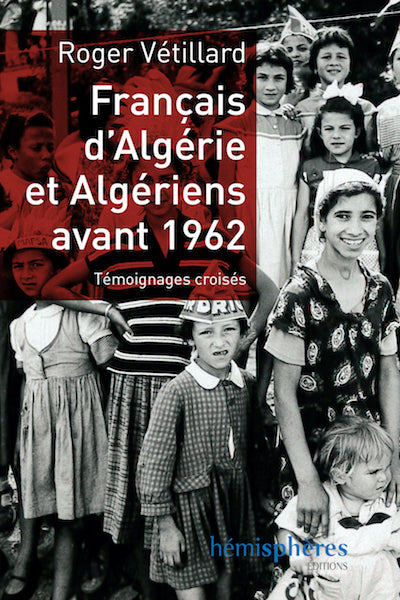Francais d'Algerie et Algeriens avant 1962 - Temoignages Croises