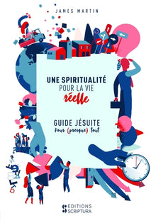 Une spiritualité pour la vie réelle: Guide jésuite pour presque tout