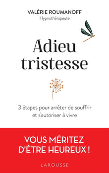 Adieu tristesse: 3 étapes pour arrêter de souffrir et s'autoriser à vivre
