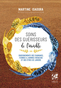 Soins des guérisseurs de l'invisible - Enseignements des chamanes, femmes et hommes médecines et des Êtres de lumière
