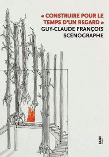 Construire pour le temps d'un regard: Guy-Claude François, scénographe