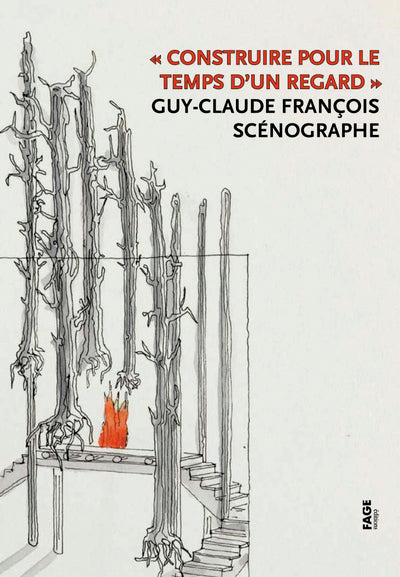 Construire pour le temps d'un regard: Guy-Claude François, scénographe
