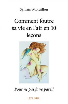 Comment foutre sa vie en l'air en 10 leçons