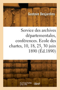 Le service des archives départementales, conférences. Ecole des chartes, 10, 18, 25 et 30 juin 1890