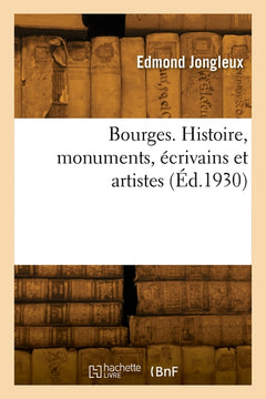 Bourges. Histoire, monuments, écrivains et artistes