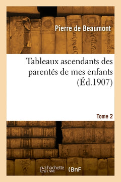Tableaux ascendants des parentés de mes enfants. Tome 2