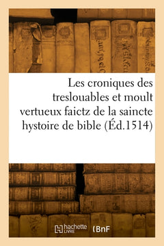 Les croniques des treslouables et moult vertueux faictz de la saincte hystoire de bible