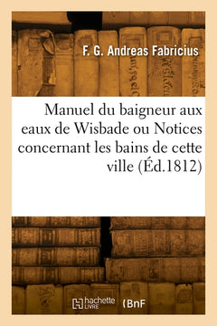 Manuel du baigneur aux eaux de Wisbade ou Notices concernant les bains de cette ville