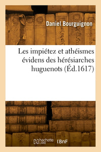 Les impiétez et athéismes évidens des hérésiarches huguenots