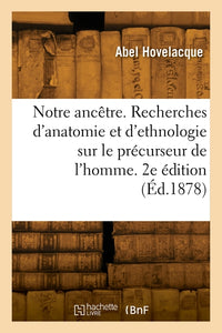 Notre ancêtre. Recherches d'anatomie et d'ethnologie sur le précurseur de l'homme. 2e édition