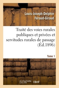 Traité des voies rurales publiques et privées et servitudes rurales de passage. Tome 1