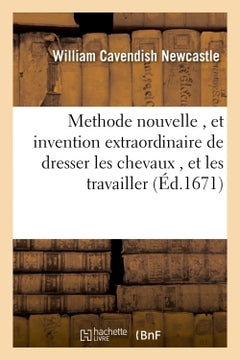 Methode nouvelle , et invention extraordinaire de dresser les chevaux , et les travailler