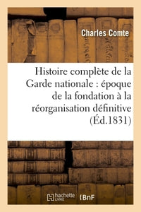 Histoire complète de la Garde nationale époque de la fondation jusqu'à la réorganisation définitive