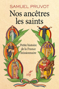 Nos ancêtres les saints - Petite histoire de la France missionnaire