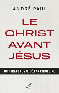 Le Christ avant Jésus - Un paradoxe validé par l'histoire