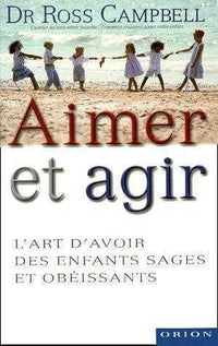 Aimer et agir - L'art d'avoir des enfants sages et obéissants