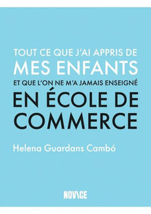 Tout ce que j'ai appris de mes enfants et qu'on ne m'a jamais enseigné en école de commerce