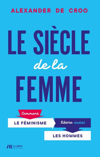 Le siècle de la femme - Comment le féminisme libère aussi les hommes