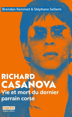 Richard Casanova - Vie et mort du dernier parrain corse
