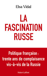 La fascination russe - Politique française : trente ans de complaisance vis-à-vis de la Russie