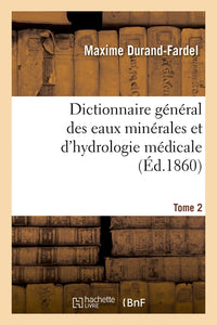 Dictionnaire général des eaux minérales et d'hydrologie médicale. Tome 2