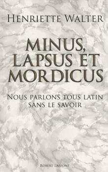 Minus, lapsus et mordicus : Nous parlons tous latin sans le savoir