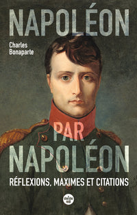 Napoléon par Napoléon - Réflexions, maximes et citations