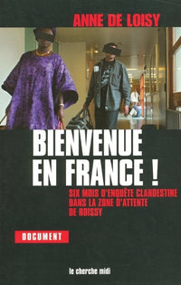 Bienvenue en France ! six mois d'enquête clandestine dans la zone d'attente de Roissy