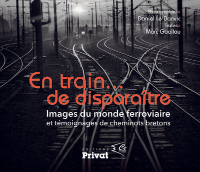 En train de disparaître : Images du monde ferroviaire et témoignages de cheminots bretons