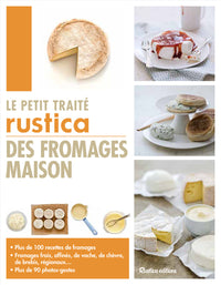 Le petit traité Rustica des fromages maison: Plus de 100 recettes de fromages - Fromages frais, affinés, de vache, de chèvre, de brebis, régionau