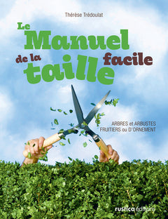 Le manuel de la taille facile: Arbres et arbustes fruitiers ou d'ornement
