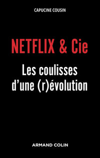 NETFLIX & Cie - Les coulisses d'une (r)évolution: Les coulisses d'une (r)évolution