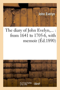 The diary of John Evelyn : from 1641 to 1705-6
