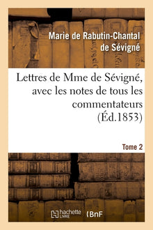 Lettres de Mme de Sévigné, avec les notes de tous les commentateurs. Tome 2