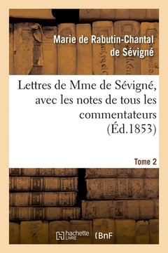 Lettres de Mme de Sévigné, avec les notes de tous les commentateurs. Tome 2