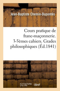 Cours pratique de franc-maçonnerie. 3-5èmes cahiers. Grades philosophiques