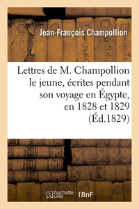 Lettres de M. Champollion le jeune, écrites pendant son voyage en Égypte, en 1828 et 1829