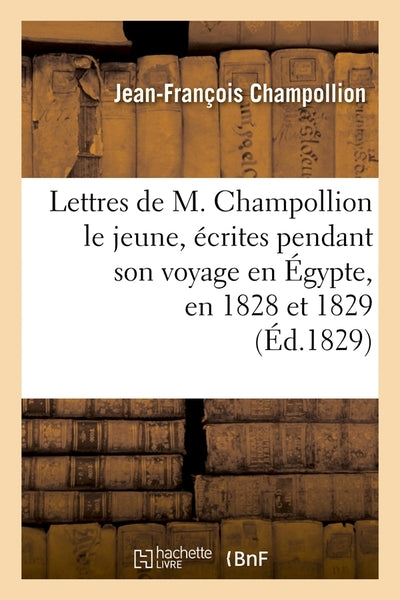 Lettres de M. Champollion le jeune, écrites pendant son voyage en Égypte, en 1828 et 1829