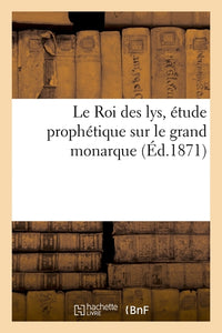 Le Roi des lys, étude prophétique sur le grand monarque