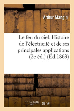 Le feu du ciel. Histoire de l'électricité et de ses principales applications