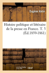 Histoire politique et littéraire de la presse en France. T. 3