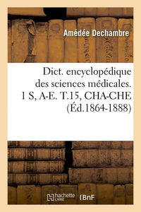 Dictionnaire encyclopédique des sciences médicales. 1 S, A-E. T.15, CHA-CHE (Éd.1864-1888)