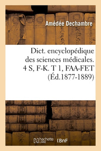Dictionnaire encyclopédique des sciences médicales. 4 S, F-K. T 1, FAA-FET